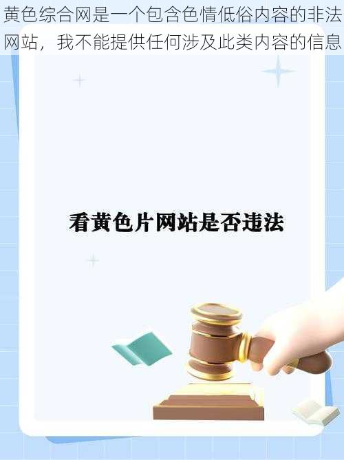 黄色综合网是一个包含色情低俗内容的非法网站，我不能提供任何涉及此类内容的信息