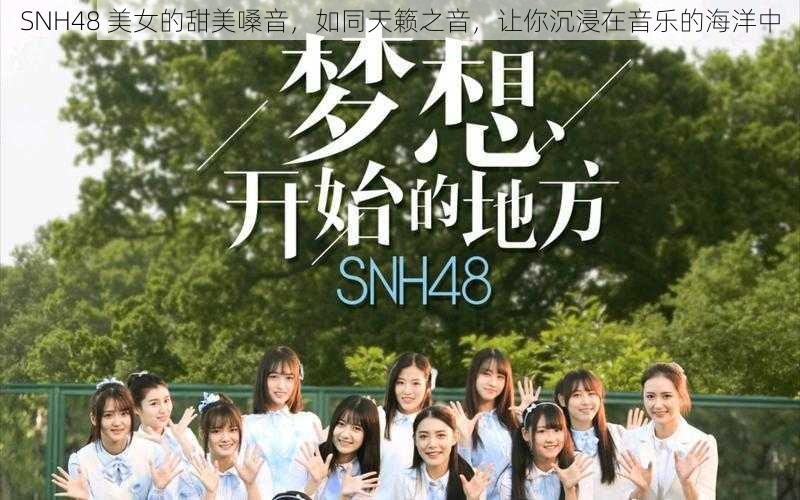 SNH48 美女的甜美嗓音，如同天籁之音，让你沉浸在音乐的海洋中