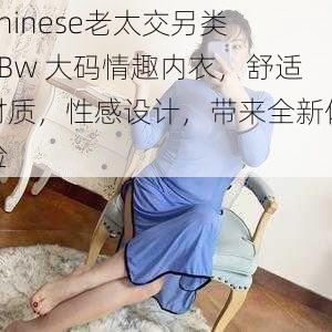 Chinese老太交另类 BBw 大码情趣内衣，舒适材质，性感设计，带来全新体验