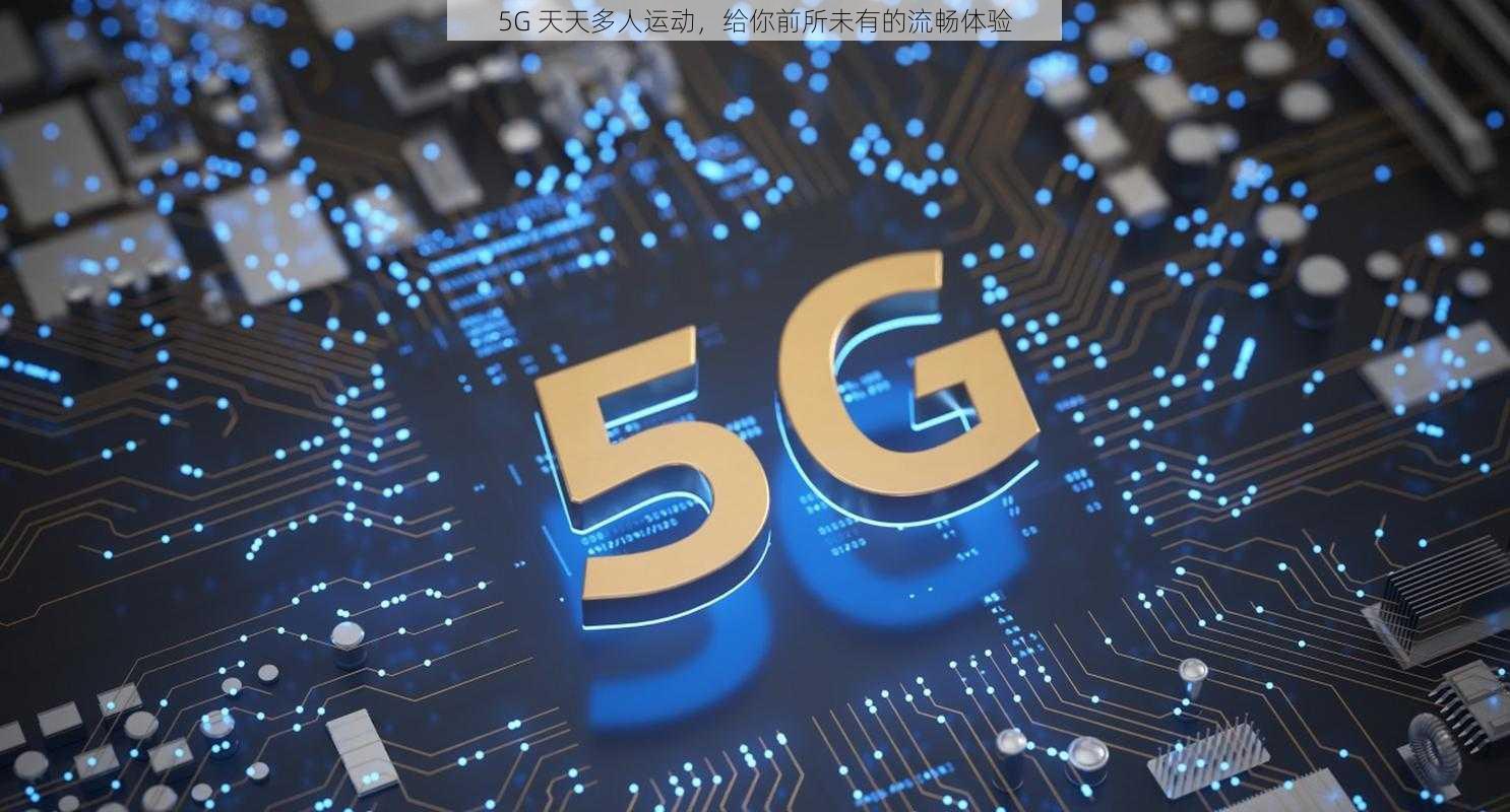 5G 天天多人运动，给你前所未有的流畅体验