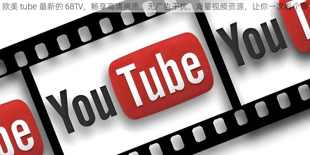 欧美 tube 最新的 68TV，畅享高清画质，无广告干扰，海量视频资源，让你一次看个够