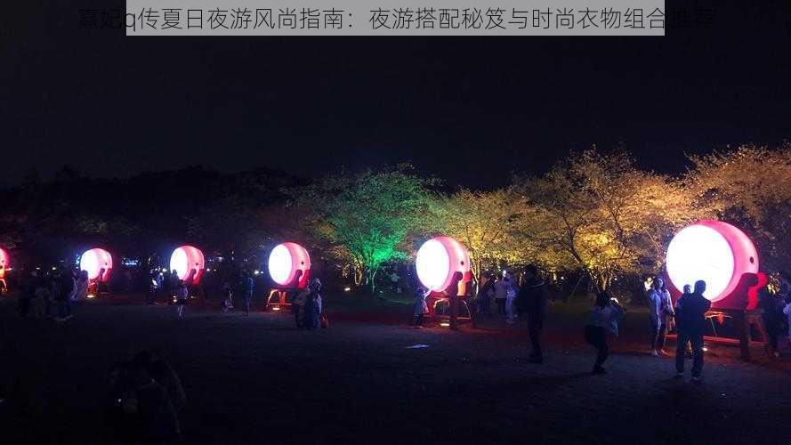 熹妃q传夏日夜游风尚指南：夜游搭配秘笈与时尚衣物组合推荐