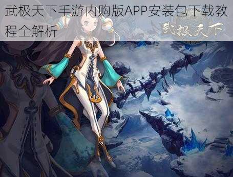 武极天下手游内购版APP安装包下载教程全解析