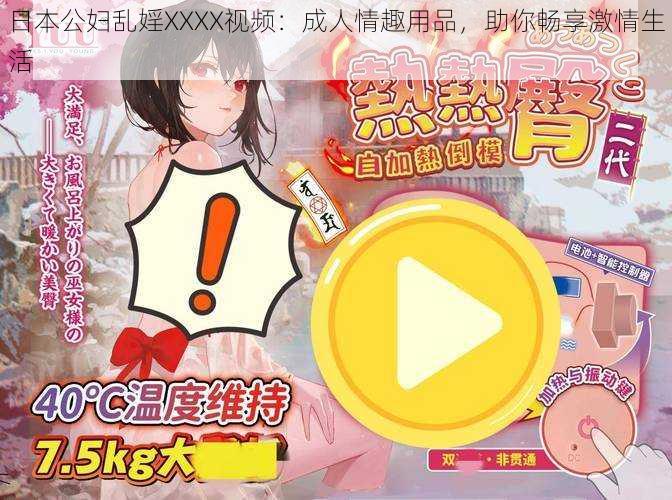 日本公妇乱婬XXXX视频：成人情趣用品，助你畅享激情生活