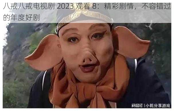 八戒八戒电视剧 2023 观看 8：精彩剧情，不容错过的年度好剧