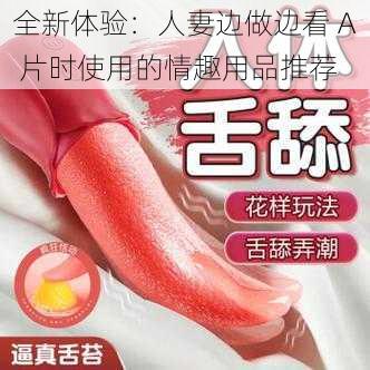 全新体验：人妻边做边看 A 片时使用的情趣用品推荐