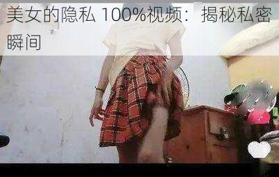 美女的隐私 100%视频：揭秘私密瞬间