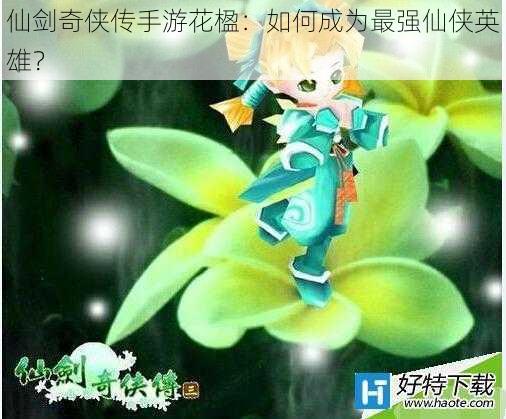 仙剑奇侠传手游花楹：如何成为最强仙侠英雄？