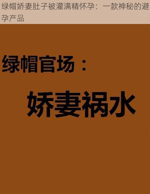 绿帽娇妻肚子被灌满精怀孕：一款神秘的避孕产品