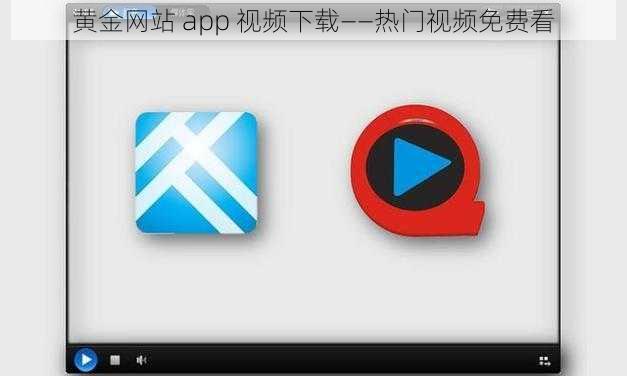 黄金网站 app 视频下载——热门视频免费看