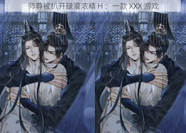 师尊被扒开腿灌浓精 H ：一款 XXX 游戏