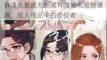 韩漫无羞遮无删减 H 漫画私密授课器，成人用品中的佼佼者