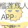 榴莲成人 APP 下载——汇聚海量高清视频，带来极致体验