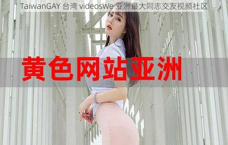 TaiwanGAY 台湾 videosWe 亚洲最大同志交友视频社区