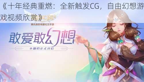 《十年经典重燃：全新触发CG，自由幻想游戏视频欣赏》