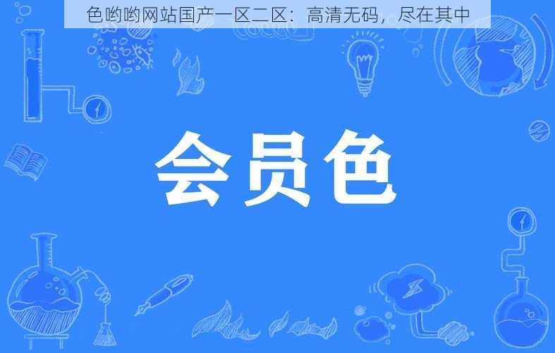 色哟哟网站国产一区二区：高清无码，尽在其中