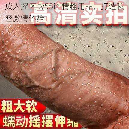 成人涩区 ty55in 情趣用品，打造私密激情体验