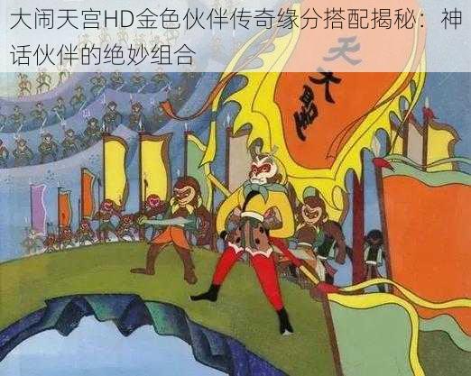 大闹天宫HD金色伙伴传奇缘分搭配揭秘：神话伙伴的绝妙组合