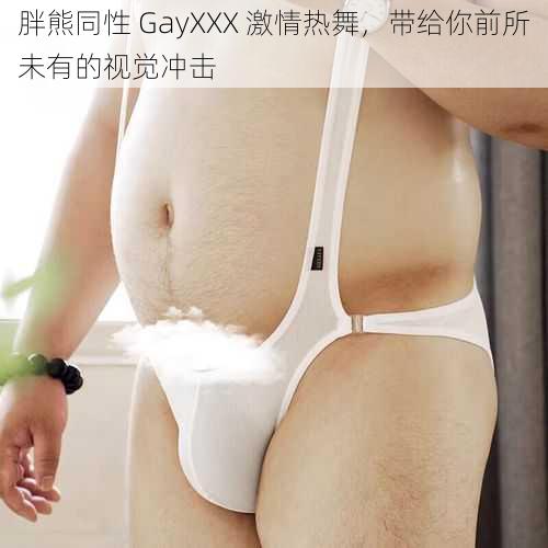 胖熊同性 GayXXX 激情热舞，带给你前所未有的视觉冲击