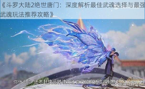 《斗罗大陆2绝世唐门：深度解析最佳武魂选择与最强武魂玩法推荐攻略》