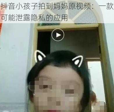 抖音小孩子拍到妈妈原视频：一款可能泄露隐私的应用