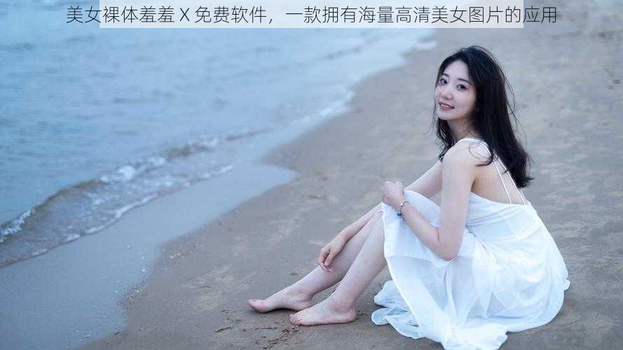 美女裸体羞羞 X 免费软件，一款拥有海量高清美女图片的应用