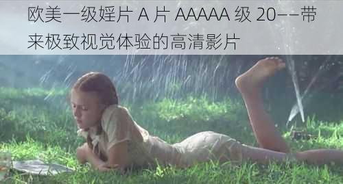 欧美一级婬片 A 片 AAAAA 级 20——带来极致视觉体验的高清影片