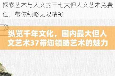 探索艺术与人文的三七大但人文艺术免费任，带你领略无限精彩