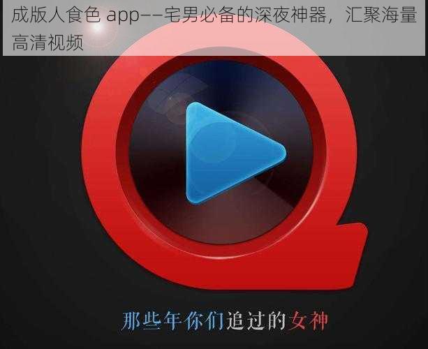 成版人食色 app——宅男必备的深夜神器，汇聚海量高清视频