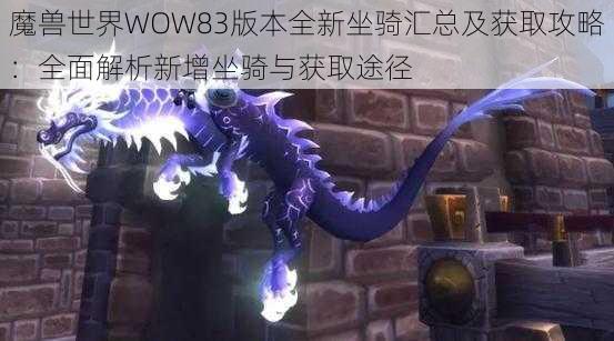 魔兽世界WOW83版本全新坐骑汇总及获取攻略：全面解析新增坐骑与获取途径