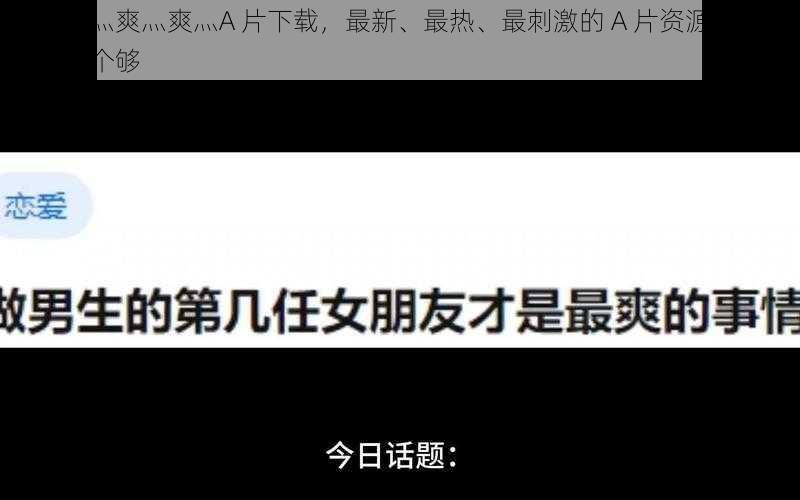 爽灬爽灬爽灬爽灬A 片下载，最新、最热、最刺激的 A 片资源，让你一次爽个够