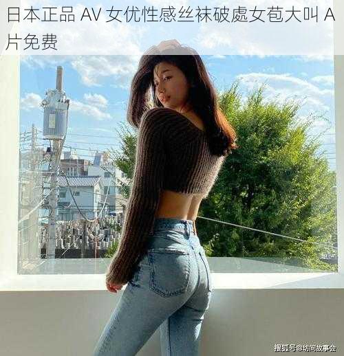 日本正品 AV 女优性感丝袜破處女苞大叫 A 片免费