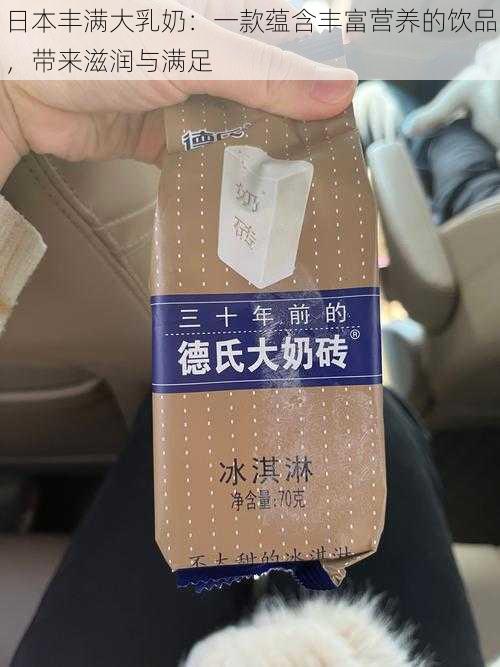 日本丰满大乳奶：一款蕴含丰富营养的饮品，带来滋润与满足