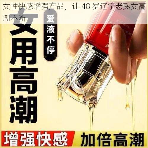 女性快感增强产品，让 48 岁辽宁老熟女高潮不断