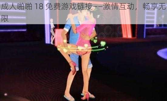 成人啪啪 18 免费游戏链接——激情互动，畅享无限