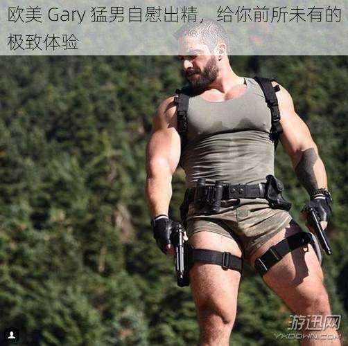 欧美 Gary 猛男自慰出精，给你前所未有的极致体验