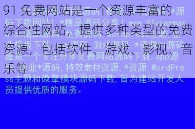 91 免费网站是一个资源丰富的综合性网站，提供多种类型的免费资源，包括软件、游戏、影视、音乐等