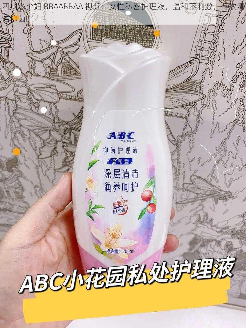 四川小少妇 BBAABBAA 视频：女性私密护理液，温和不刺激，有效清洁抑菌