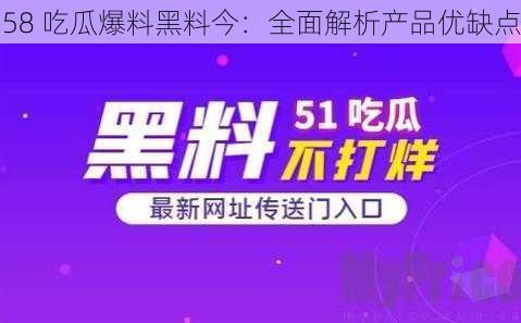 58 吃瓜爆料黑料今：全面解析产品优缺点