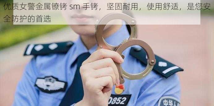 优质女警金属镣铐 sm 手铐，坚固耐用，使用舒适，是您安全防护的首选