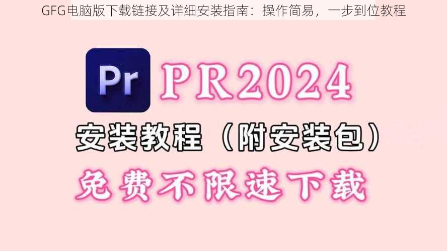 GFG电脑版下载链接及详细安装指南：操作简易，一步到位教程