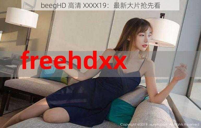 beegHD 高清 XXXX19：最新大片抢先看