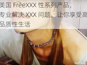 美国 FreeXXX 性系列产品，专业解决 XXX 问题，让你享受高品质性生活