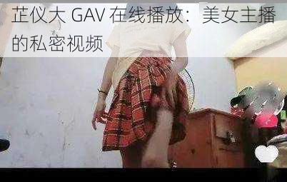 芷仪大 GAV 在线播放：美女主播的私密视频