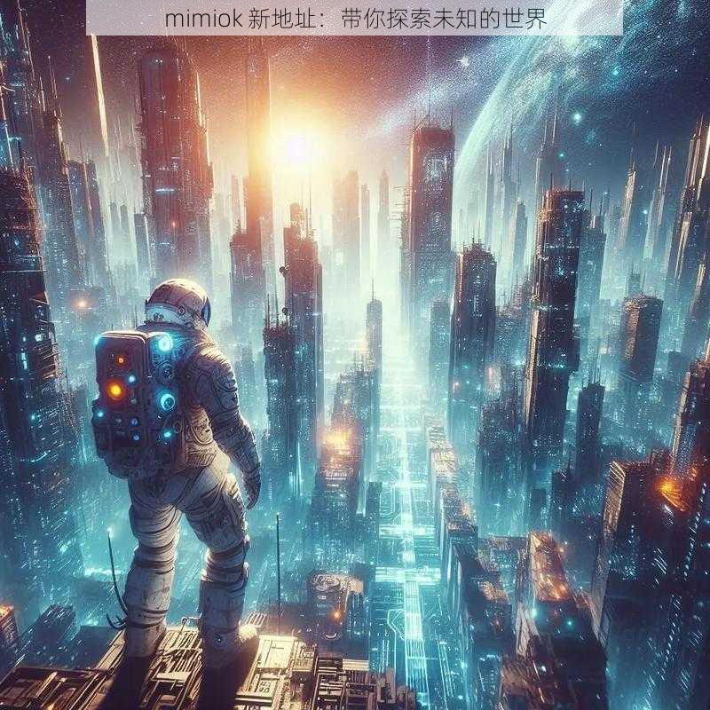 mimiok 新地址：带你探索未知的世界