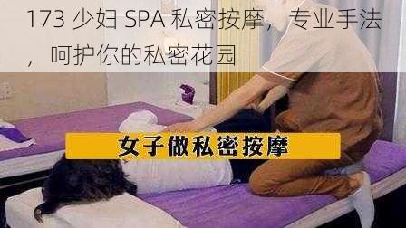 173 少妇 SPA 私密按摩，专业手法，呵护你的私密花园