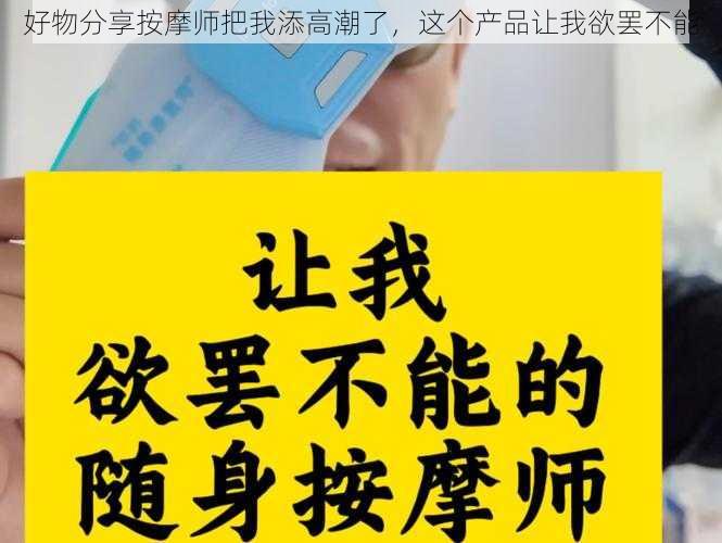 好物分享按摩师把我添高潮了，这个产品让我欲罢不能