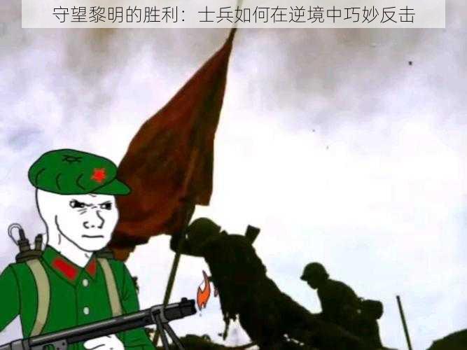 守望黎明的胜利：士兵如何在逆境中巧妙反击