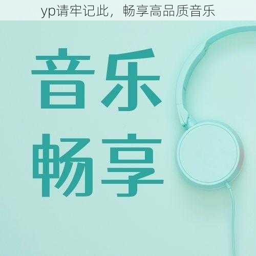 yp请牢记此，畅享高品质音乐