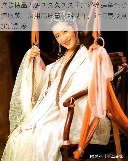 这款精品无码久久久久久国产潘金莲角色扮演服装，采用高质量材料制作，让你感受真实的触感